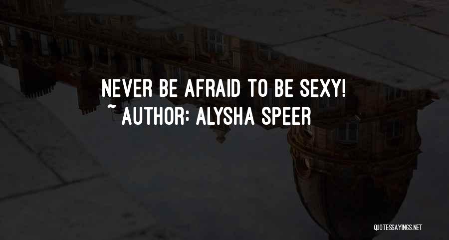 Alysha Speer Quotes: Never Be Afraid To Be Sexy!