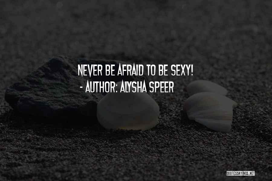 Alysha Speer Quotes: Never Be Afraid To Be Sexy!