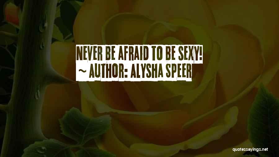 Alysha Speer Quotes: Never Be Afraid To Be Sexy!