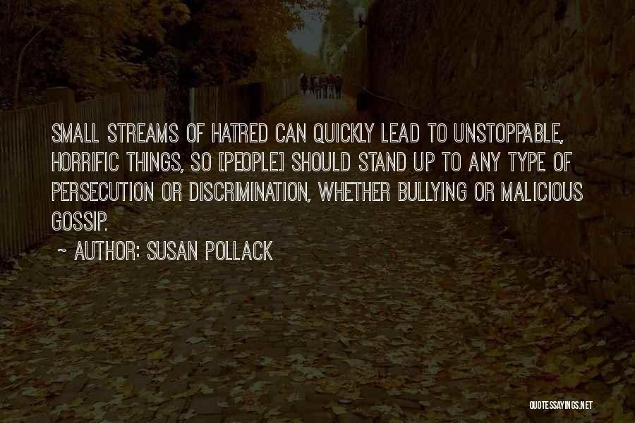 Susan Pollack Quotes: Small Streams Of Hatred Can Quickly Lead To Unstoppable, Horrific Things, So [people] Should Stand Up To Any Type Of