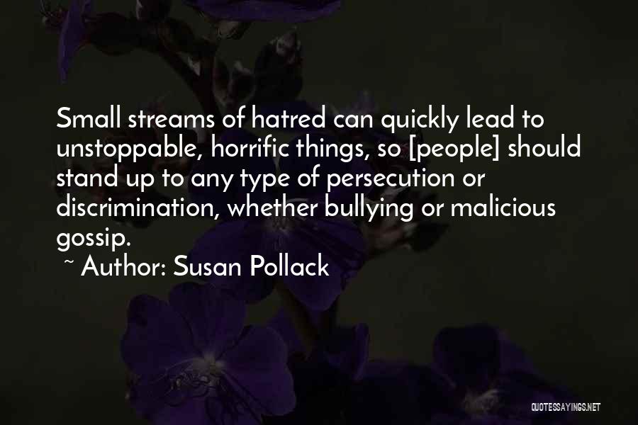 Susan Pollack Quotes: Small Streams Of Hatred Can Quickly Lead To Unstoppable, Horrific Things, So [people] Should Stand Up To Any Type Of