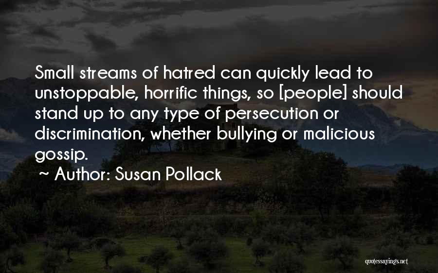 Susan Pollack Quotes: Small Streams Of Hatred Can Quickly Lead To Unstoppable, Horrific Things, So [people] Should Stand Up To Any Type Of