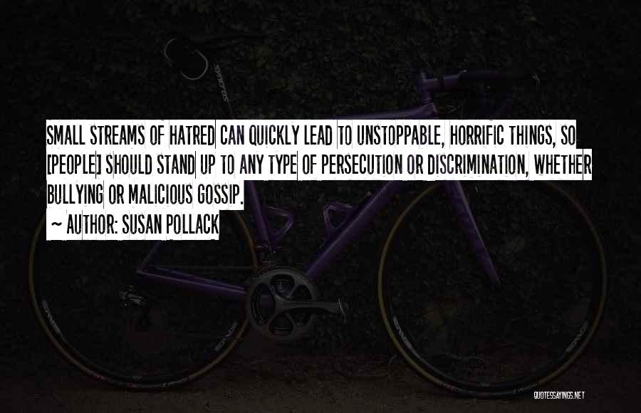 Susan Pollack Quotes: Small Streams Of Hatred Can Quickly Lead To Unstoppable, Horrific Things, So [people] Should Stand Up To Any Type Of