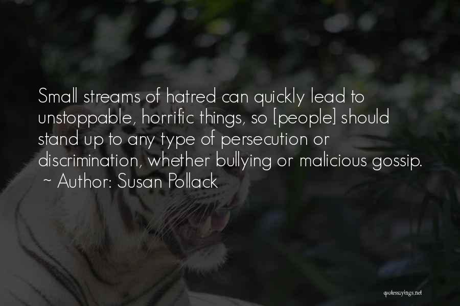 Susan Pollack Quotes: Small Streams Of Hatred Can Quickly Lead To Unstoppable, Horrific Things, So [people] Should Stand Up To Any Type Of