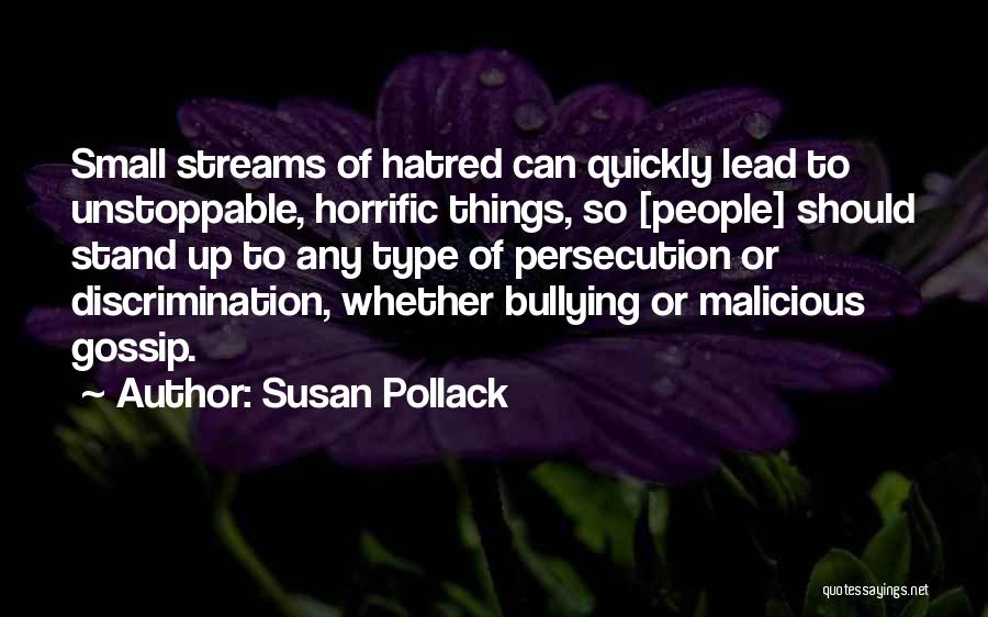 Susan Pollack Quotes: Small Streams Of Hatred Can Quickly Lead To Unstoppable, Horrific Things, So [people] Should Stand Up To Any Type Of