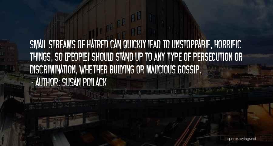 Susan Pollack Quotes: Small Streams Of Hatred Can Quickly Lead To Unstoppable, Horrific Things, So [people] Should Stand Up To Any Type Of