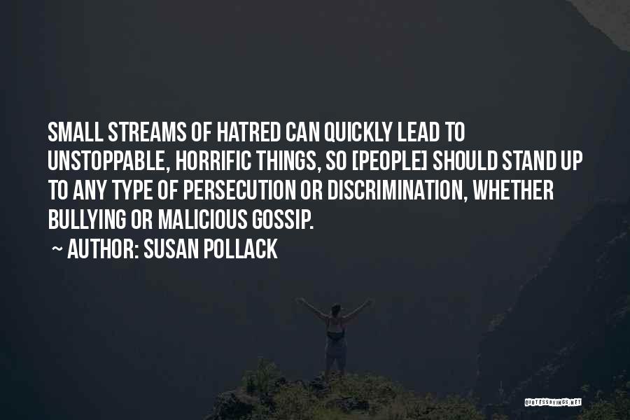 Susan Pollack Quotes: Small Streams Of Hatred Can Quickly Lead To Unstoppable, Horrific Things, So [people] Should Stand Up To Any Type Of