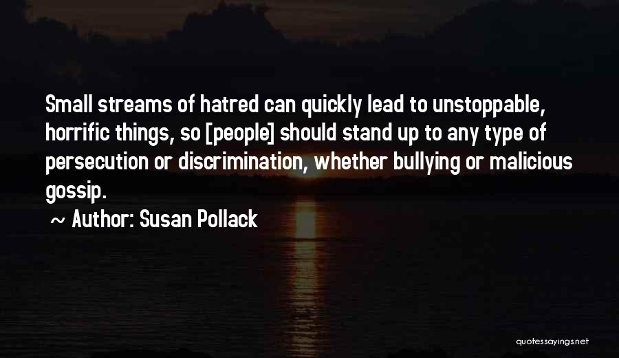 Susan Pollack Quotes: Small Streams Of Hatred Can Quickly Lead To Unstoppable, Horrific Things, So [people] Should Stand Up To Any Type Of