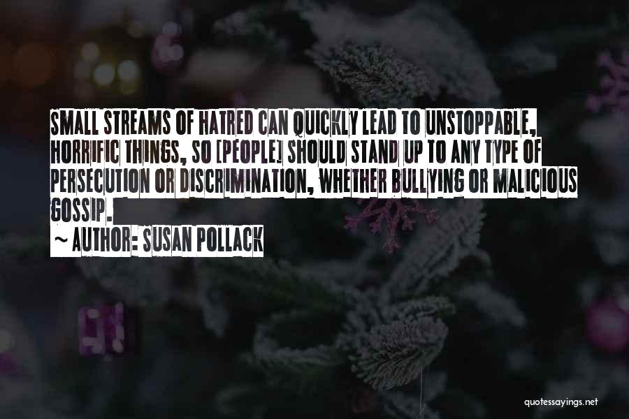 Susan Pollack Quotes: Small Streams Of Hatred Can Quickly Lead To Unstoppable, Horrific Things, So [people] Should Stand Up To Any Type Of