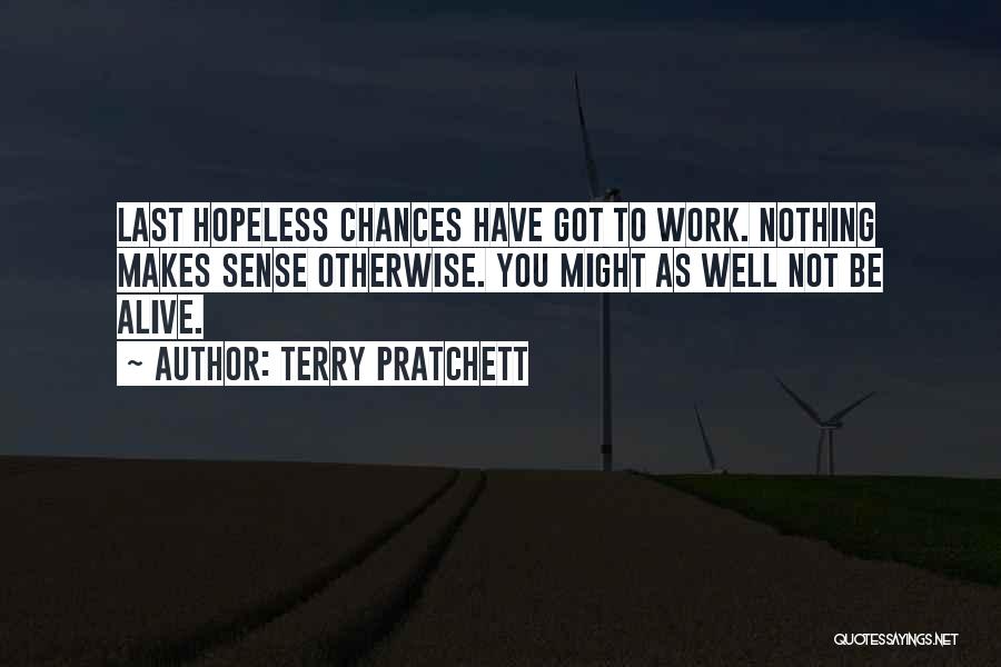 Terry Pratchett Quotes: Last Hopeless Chances Have Got To Work. Nothing Makes Sense Otherwise. You Might As Well Not Be Alive.