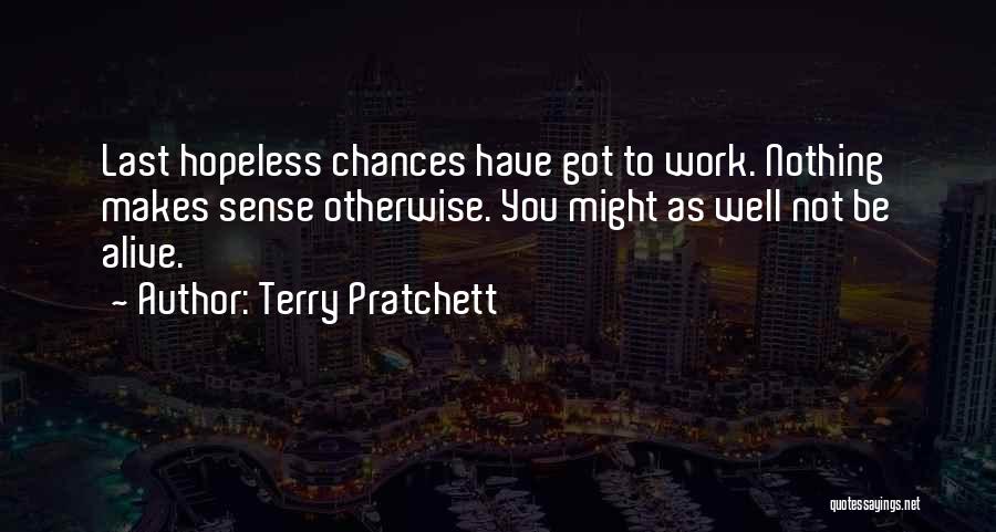 Terry Pratchett Quotes: Last Hopeless Chances Have Got To Work. Nothing Makes Sense Otherwise. You Might As Well Not Be Alive.