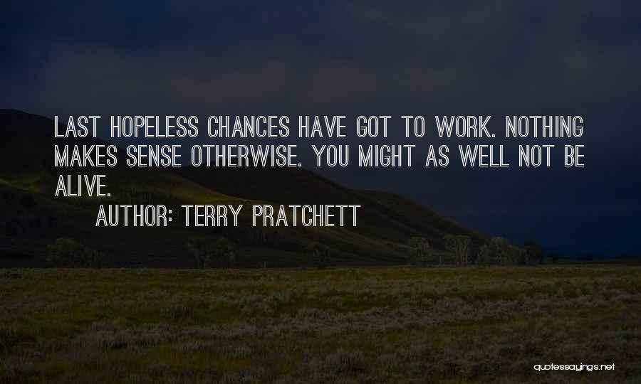 Terry Pratchett Quotes: Last Hopeless Chances Have Got To Work. Nothing Makes Sense Otherwise. You Might As Well Not Be Alive.