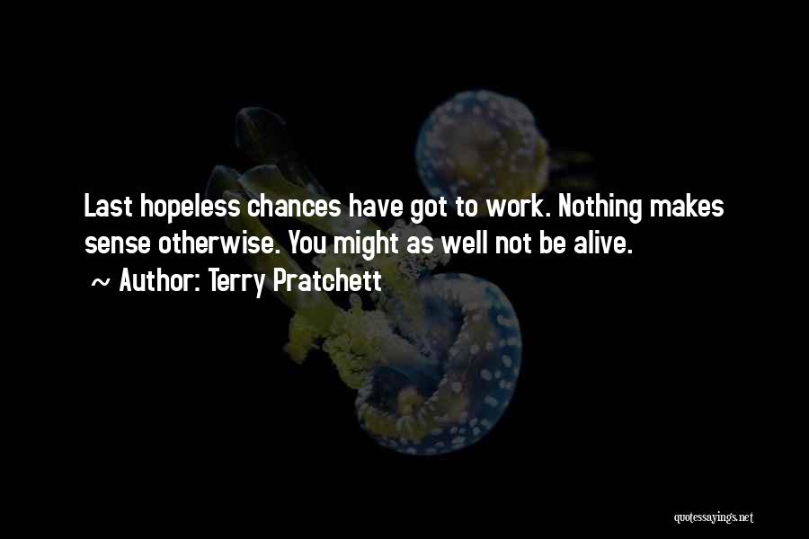 Terry Pratchett Quotes: Last Hopeless Chances Have Got To Work. Nothing Makes Sense Otherwise. You Might As Well Not Be Alive.