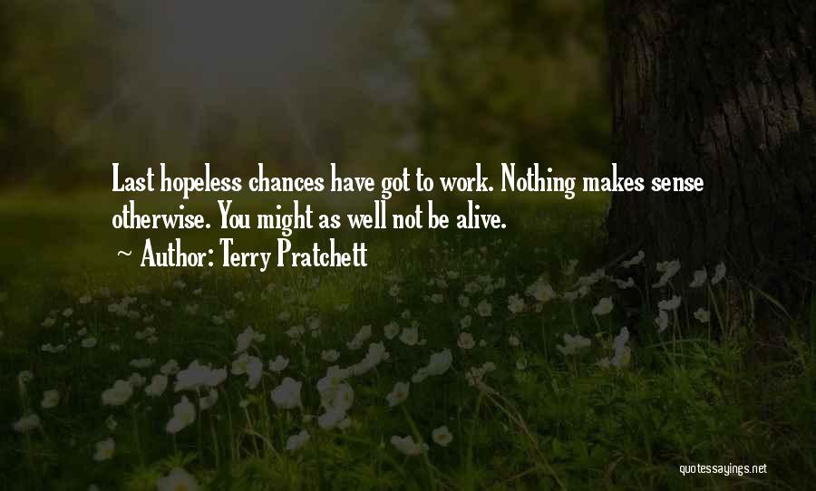 Terry Pratchett Quotes: Last Hopeless Chances Have Got To Work. Nothing Makes Sense Otherwise. You Might As Well Not Be Alive.