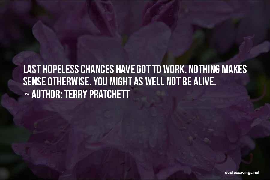 Terry Pratchett Quotes: Last Hopeless Chances Have Got To Work. Nothing Makes Sense Otherwise. You Might As Well Not Be Alive.