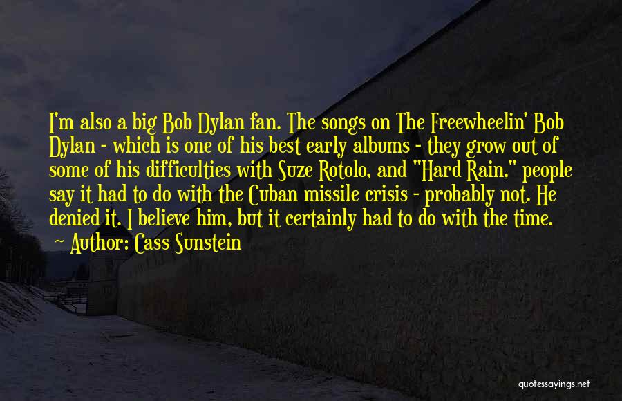 Cass Sunstein Quotes: I'm Also A Big Bob Dylan Fan. The Songs On The Freewheelin' Bob Dylan - Which Is One Of His