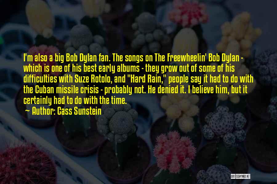 Cass Sunstein Quotes: I'm Also A Big Bob Dylan Fan. The Songs On The Freewheelin' Bob Dylan - Which Is One Of His