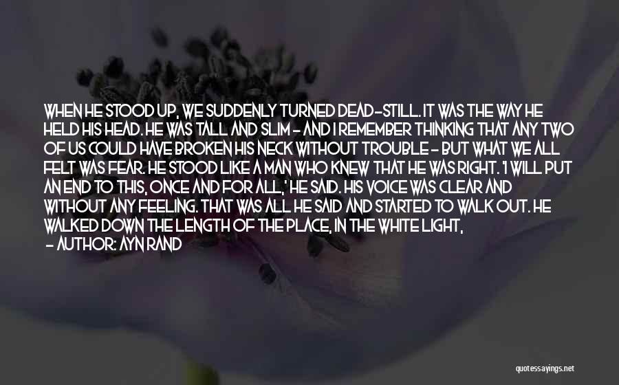 Ayn Rand Quotes: When He Stood Up, We Suddenly Turned Dead-still. It Was The Way He Held His Head. He Was Tall And