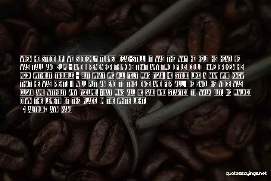Ayn Rand Quotes: When He Stood Up, We Suddenly Turned Dead-still. It Was The Way He Held His Head. He Was Tall And