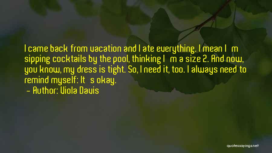 Viola Davis Quotes: I Came Back From Vacation And I Ate Everything. I Mean I'm Sipping Cocktails By The Pool, Thinking I'm A