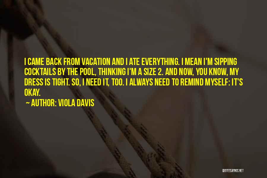 Viola Davis Quotes: I Came Back From Vacation And I Ate Everything. I Mean I'm Sipping Cocktails By The Pool, Thinking I'm A