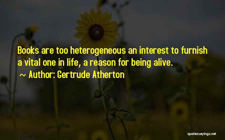 Gertrude Atherton Quotes: Books Are Too Heterogeneous An Interest To Furnish A Vital One In Life, A Reason For Being Alive.