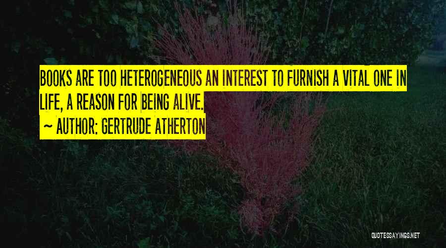 Gertrude Atherton Quotes: Books Are Too Heterogeneous An Interest To Furnish A Vital One In Life, A Reason For Being Alive.