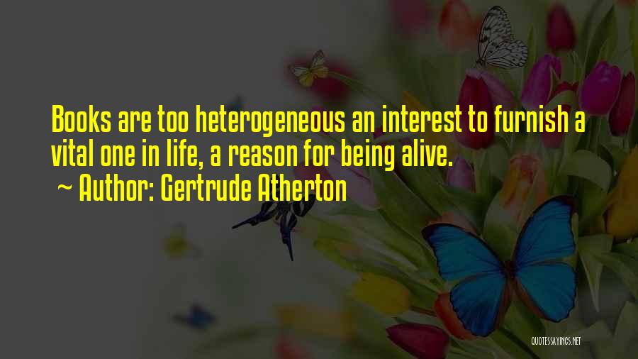 Gertrude Atherton Quotes: Books Are Too Heterogeneous An Interest To Furnish A Vital One In Life, A Reason For Being Alive.