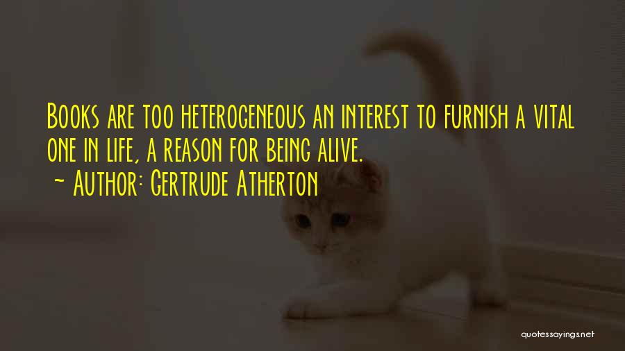 Gertrude Atherton Quotes: Books Are Too Heterogeneous An Interest To Furnish A Vital One In Life, A Reason For Being Alive.