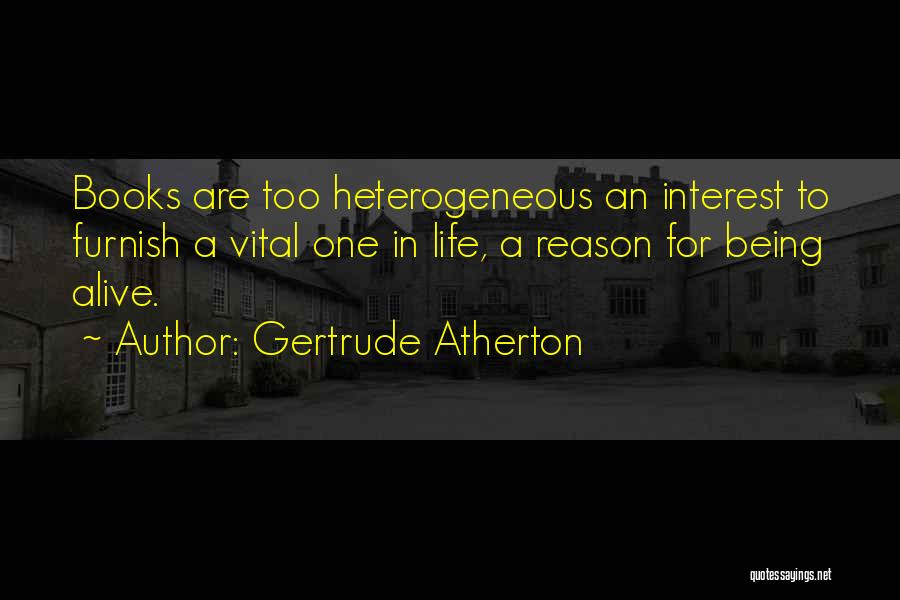 Gertrude Atherton Quotes: Books Are Too Heterogeneous An Interest To Furnish A Vital One In Life, A Reason For Being Alive.