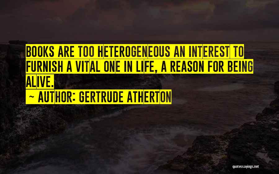 Gertrude Atherton Quotes: Books Are Too Heterogeneous An Interest To Furnish A Vital One In Life, A Reason For Being Alive.