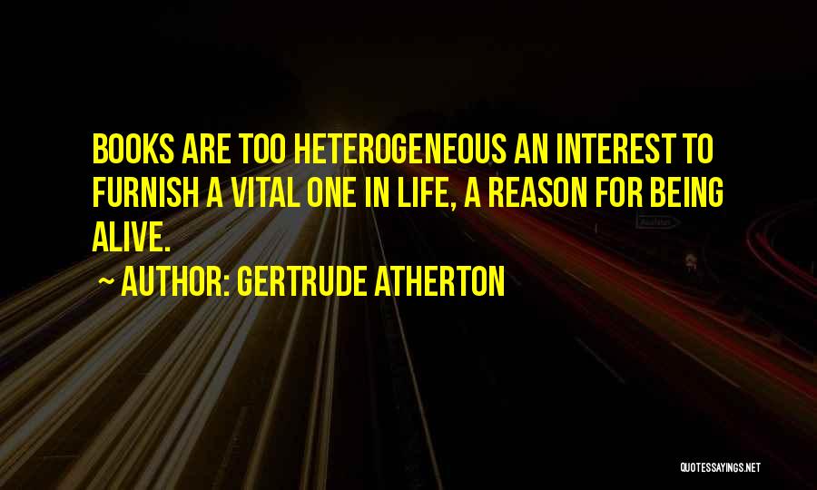 Gertrude Atherton Quotes: Books Are Too Heterogeneous An Interest To Furnish A Vital One In Life, A Reason For Being Alive.
