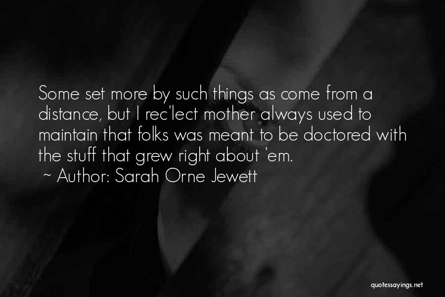 Sarah Orne Jewett Quotes: Some Set More By Such Things As Come From A Distance, But I Rec'lect Mother Always Used To Maintain That