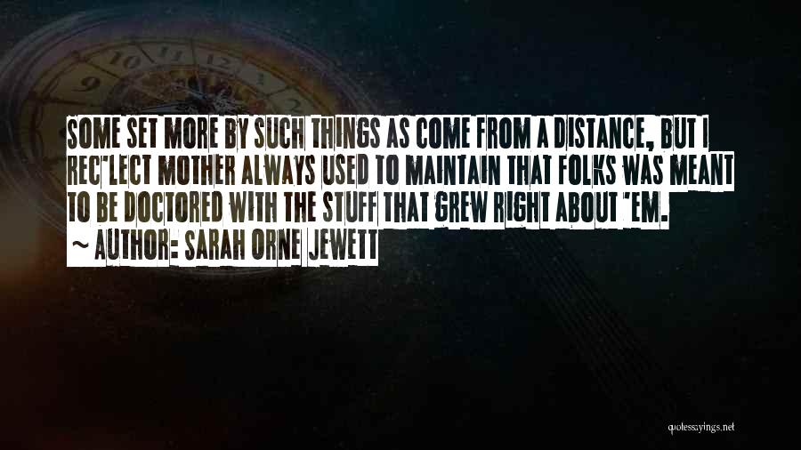 Sarah Orne Jewett Quotes: Some Set More By Such Things As Come From A Distance, But I Rec'lect Mother Always Used To Maintain That