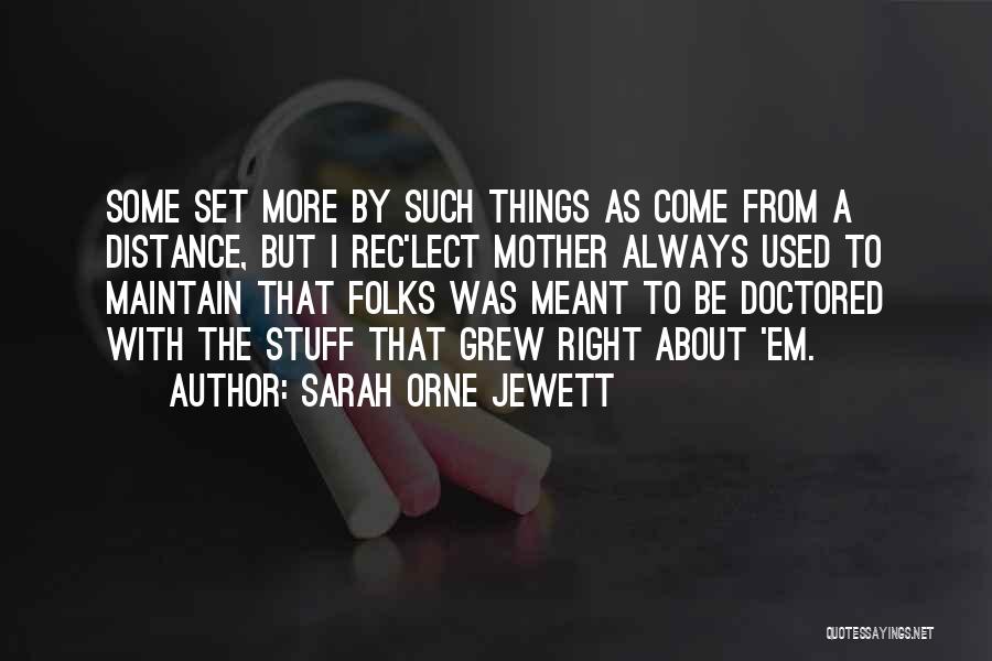 Sarah Orne Jewett Quotes: Some Set More By Such Things As Come From A Distance, But I Rec'lect Mother Always Used To Maintain That