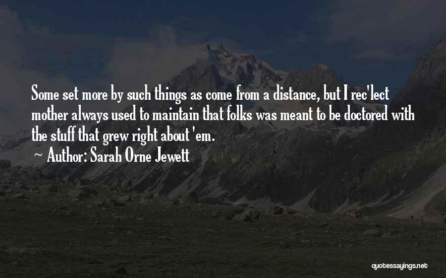 Sarah Orne Jewett Quotes: Some Set More By Such Things As Come From A Distance, But I Rec'lect Mother Always Used To Maintain That