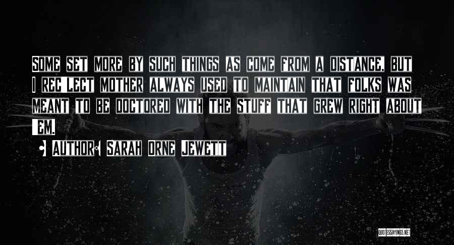 Sarah Orne Jewett Quotes: Some Set More By Such Things As Come From A Distance, But I Rec'lect Mother Always Used To Maintain That