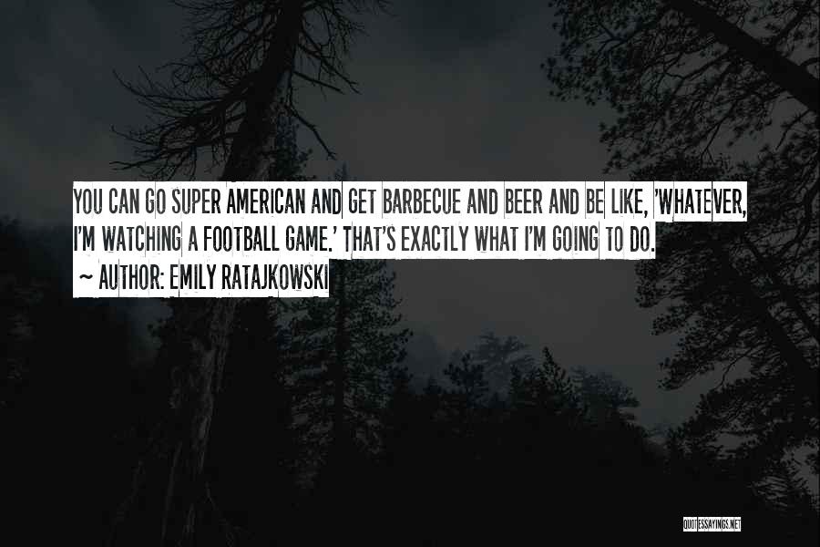 Emily Ratajkowski Quotes: You Can Go Super American And Get Barbecue And Beer And Be Like, 'whatever, I'm Watching A Football Game.' That's
