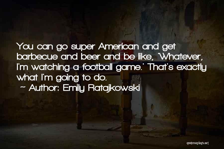 Emily Ratajkowski Quotes: You Can Go Super American And Get Barbecue And Beer And Be Like, 'whatever, I'm Watching A Football Game.' That's