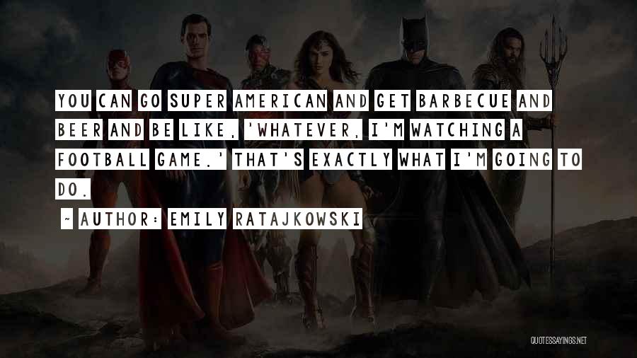 Emily Ratajkowski Quotes: You Can Go Super American And Get Barbecue And Beer And Be Like, 'whatever, I'm Watching A Football Game.' That's