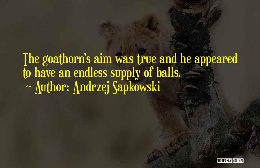 Andrzej Sapkowski Quotes: The Goathorn's Aim Was True And He Appeared To Have An Endless Supply Of Balls.