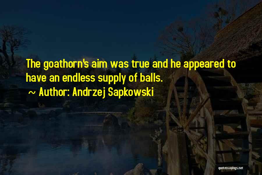 Andrzej Sapkowski Quotes: The Goathorn's Aim Was True And He Appeared To Have An Endless Supply Of Balls.