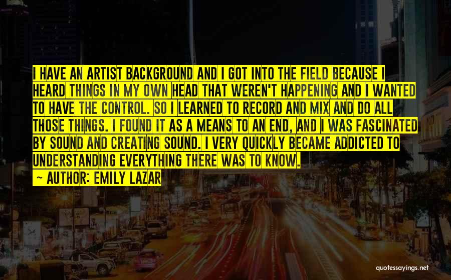 Emily Lazar Quotes: I Have An Artist Background And I Got Into The Field Because I Heard Things In My Own Head That