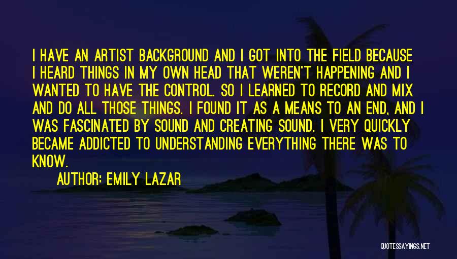 Emily Lazar Quotes: I Have An Artist Background And I Got Into The Field Because I Heard Things In My Own Head That