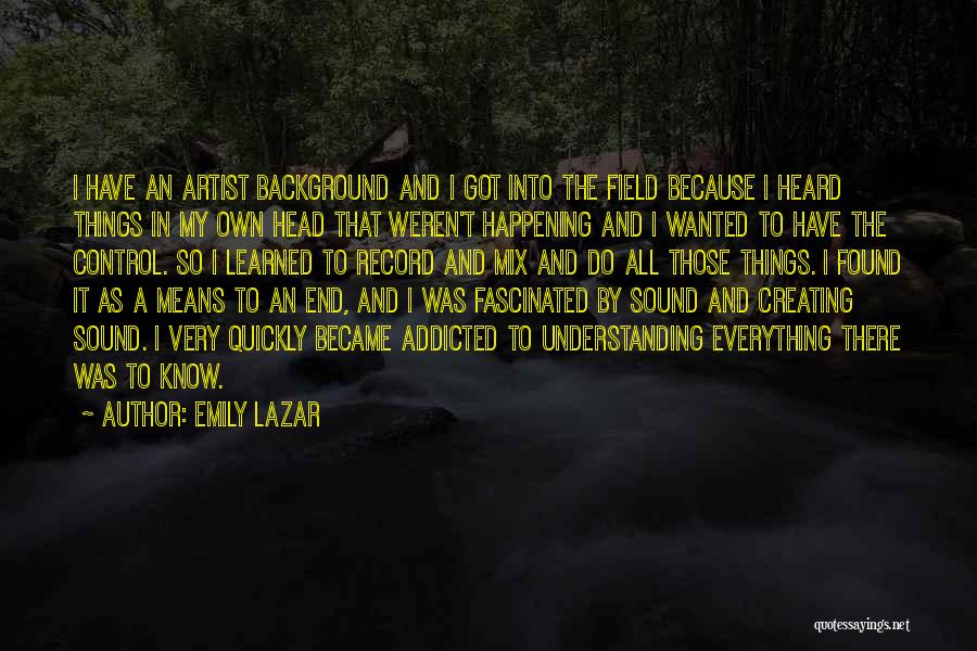 Emily Lazar Quotes: I Have An Artist Background And I Got Into The Field Because I Heard Things In My Own Head That