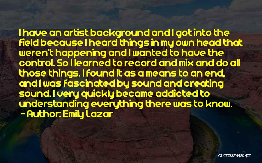 Emily Lazar Quotes: I Have An Artist Background And I Got Into The Field Because I Heard Things In My Own Head That