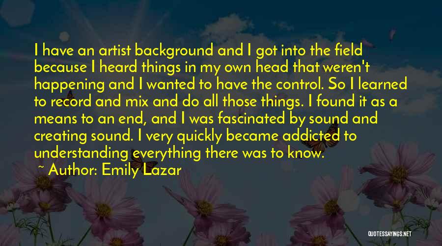 Emily Lazar Quotes: I Have An Artist Background And I Got Into The Field Because I Heard Things In My Own Head That