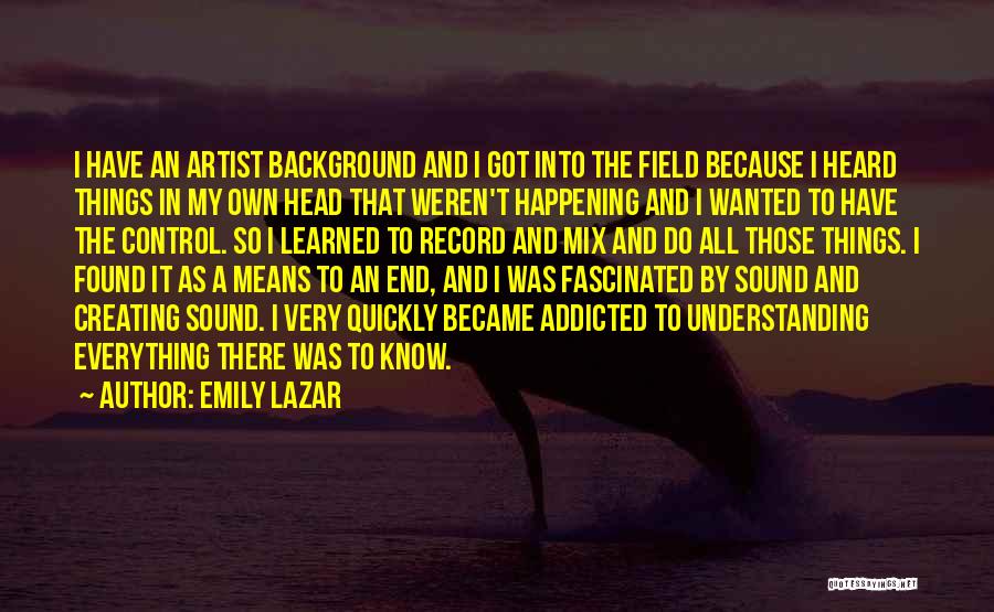 Emily Lazar Quotes: I Have An Artist Background And I Got Into The Field Because I Heard Things In My Own Head That