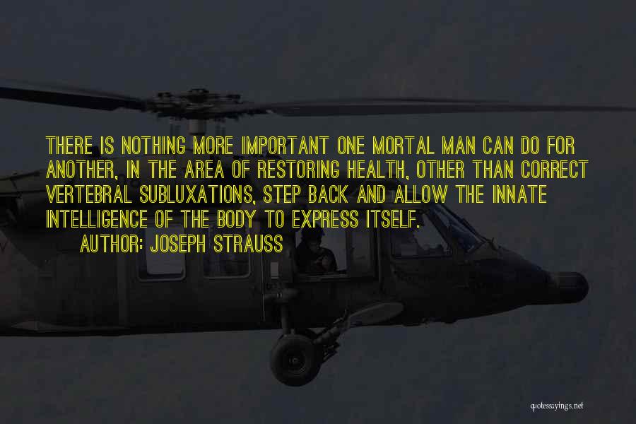 Joseph Strauss Quotes: There Is Nothing More Important One Mortal Man Can Do For Another, In The Area Of Restoring Health, Other Than