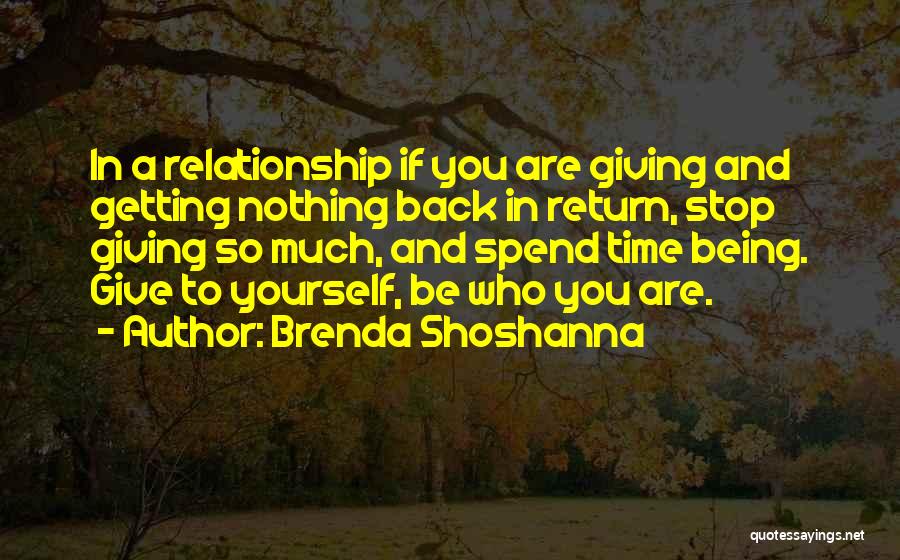 Brenda Shoshanna Quotes: In A Relationship If You Are Giving And Getting Nothing Back In Return, Stop Giving So Much, And Spend Time